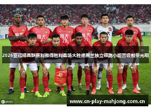 2026亚冠精英联赛利雅得胜利客场大胜德黑兰独立领跑小组晋级前景光明