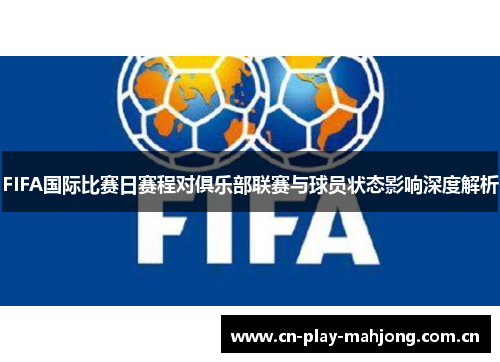 FIFA国际比赛日赛程对俱乐部联赛与球员状态影响深度解析