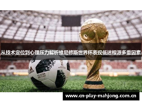 从技术定位到心理压力解析维尼修斯世界杯表现低迷根源多重因素